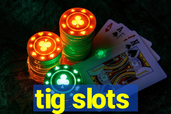 tig slots